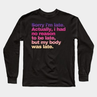 Sorry I'm Late I Didn't Want To Come Long Sleeve T-Shirt